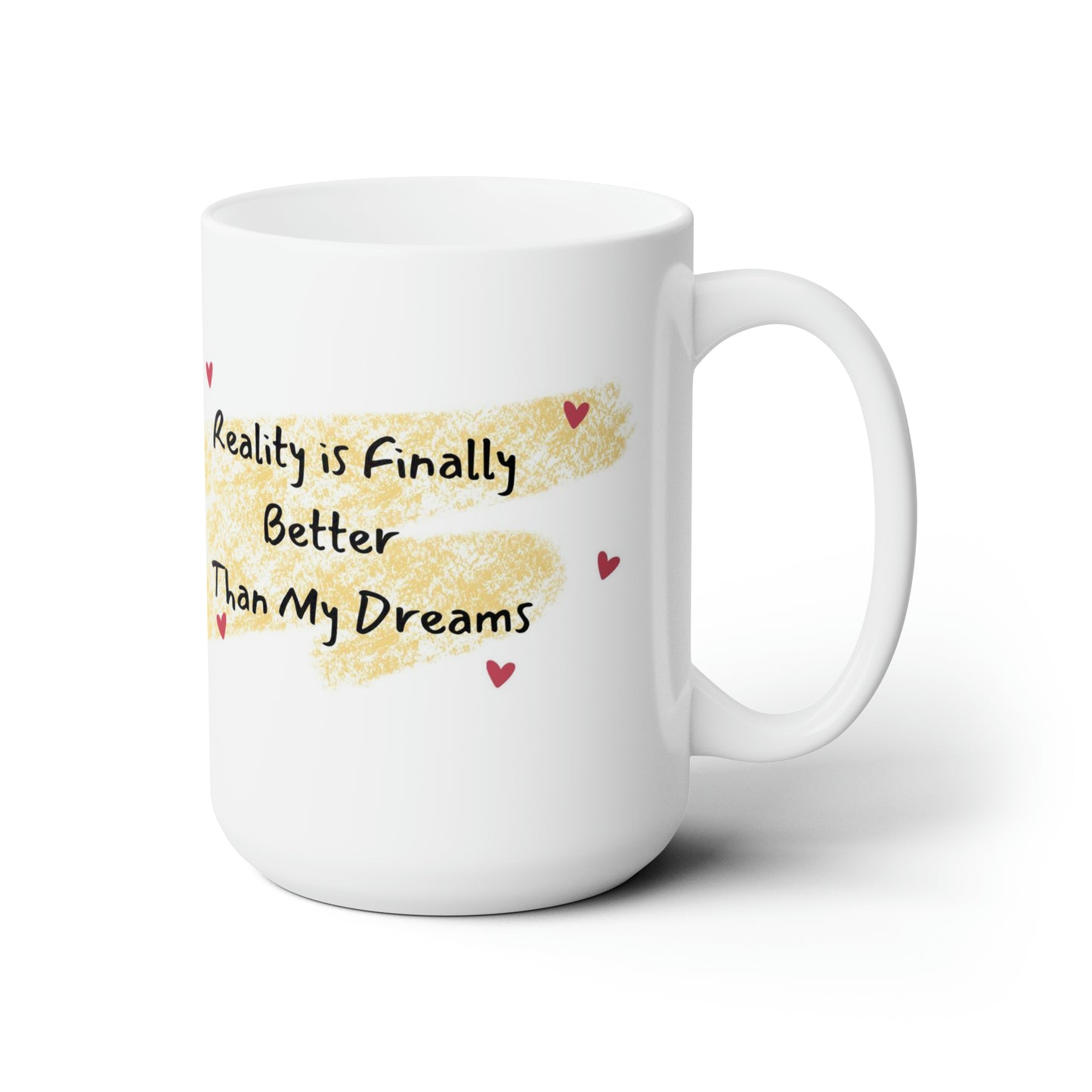 Reality Is Finally Better Than My Dreams | Ceramic Mug 15oz